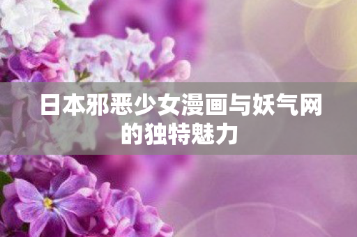 日本邪恶少女漫画与妖气网的独特魅力