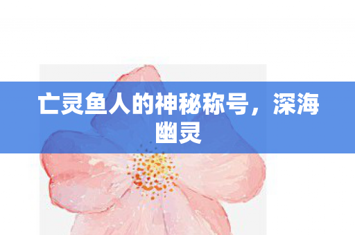 亡灵鱼人的神秘称号，深海幽灵