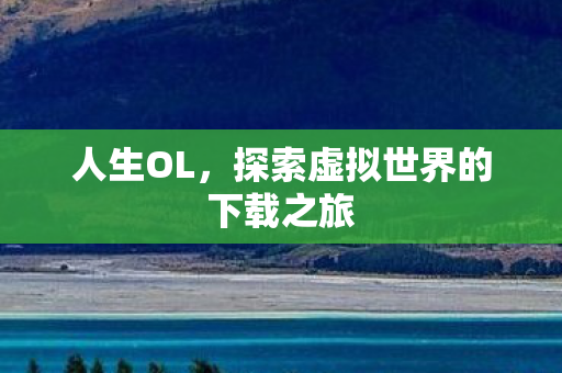 人生OL，探索虚拟世界的下载之旅