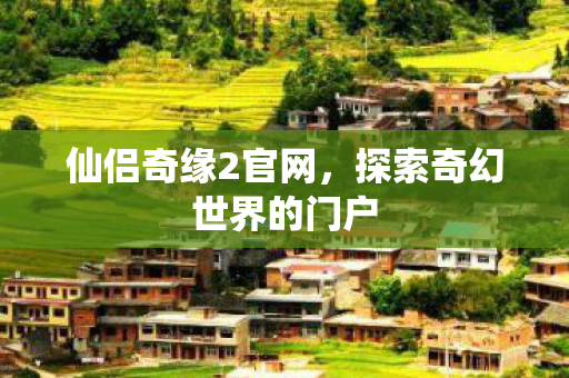 仙侣奇缘2官网，探索奇幻世界的门户