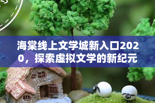 海棠线上文学城新入口2020，探索虚拟文学的新纪元