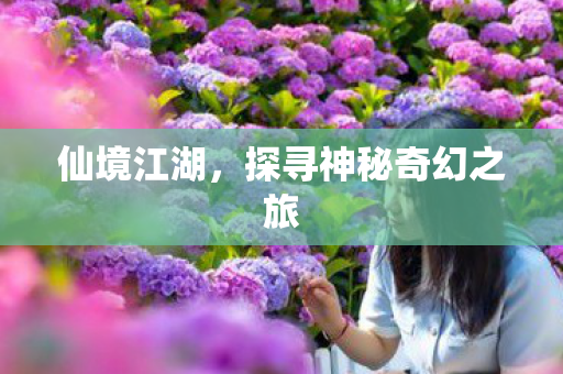 仙境江湖，探寻神秘奇幻之旅