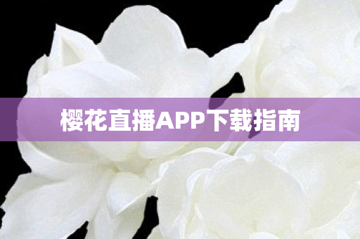 樱花直播APP下载指南