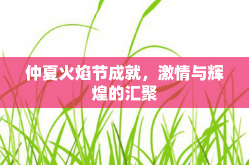 仲夏火焰节成就,激情与辉煌的汇聚 仲夏火焰节成就,激情与辉煌的汇聚