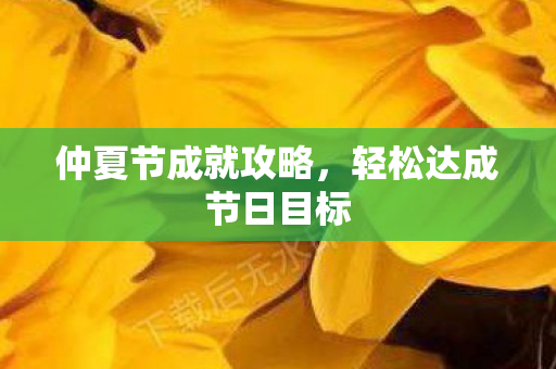仲夏节成就攻略，轻松达成节日目标