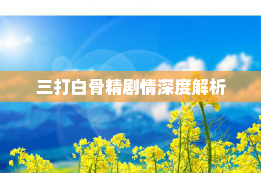 三打白骨精剧情深度解析