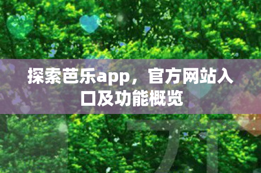 探索芭乐app，官方网站入口及功能概览