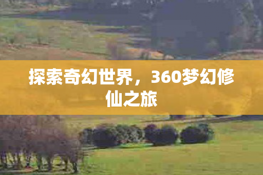 探索奇幻世界，360梦幻修仙之旅