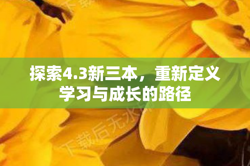 探索4.3新三本，重新定义学习与成长的路径