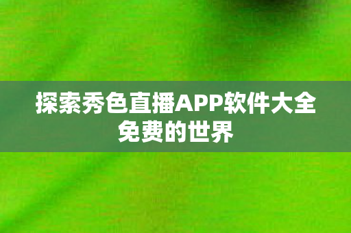 探索秀色直播APP软件大全免费的世界