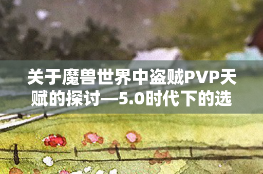 关于魔兽世界中盗贼PVP天赋的探讨—5.0时代下的选择策略