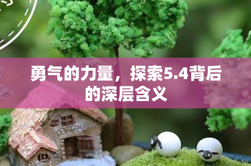 勇气的力量，探索5.4背后的深层含义