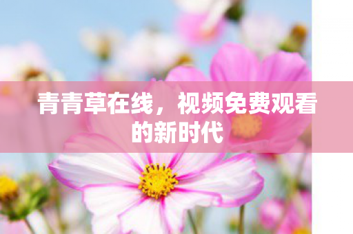 青青草在线，视频免费观看的新时代
