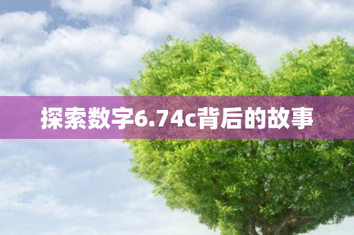 探索数字6.74c背后的故事