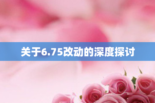 关于6.75改动的深度探讨