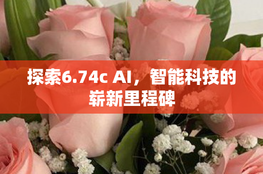 探索6.74c AI，智能科技的崭新里程碑