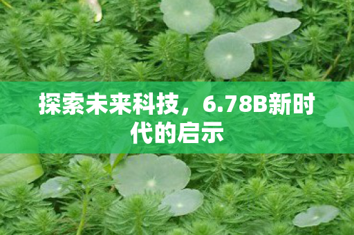 探索未来科技，6.78B新时代的启示