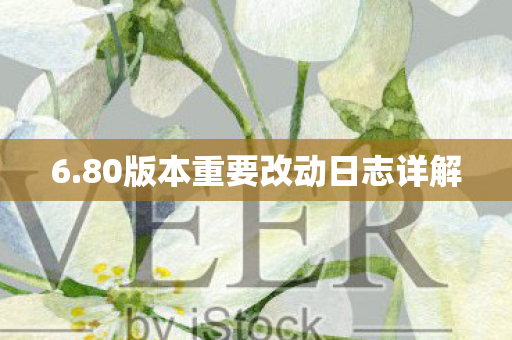6.80版本重要改动日志详解