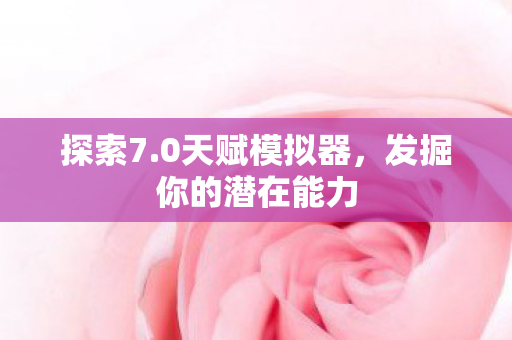 探索7.0天赋模拟器，发掘你的潜在能力