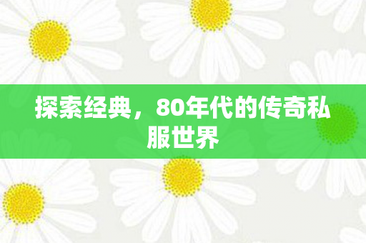 探索经典,80年代的传奇私服世界 探索经典,80年代的传奇私服世界