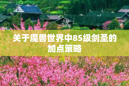 关于魔兽世界中85级剑圣的加点策略