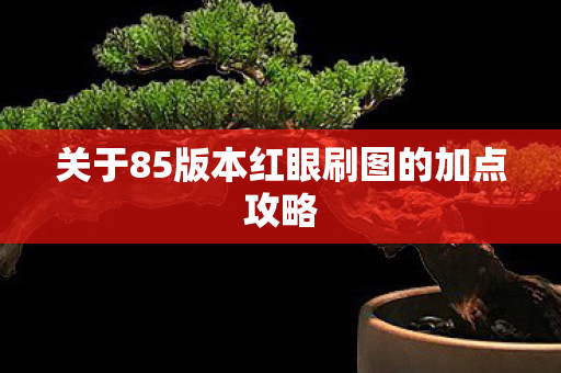 关于85版本红眼刷图的加点攻略