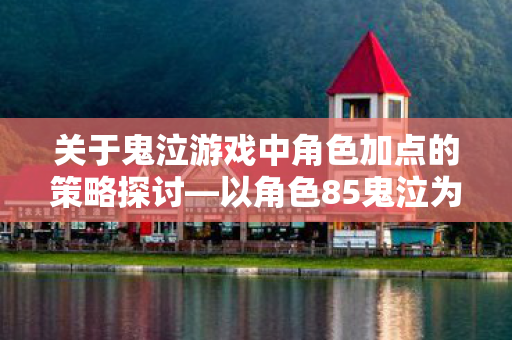 关于鬼泣游戏中角色加点的策略探讨—以角色85鬼泣为例 关于鬼泣游戏中角色加点的策略探讨—以角色85鬼泣为例
