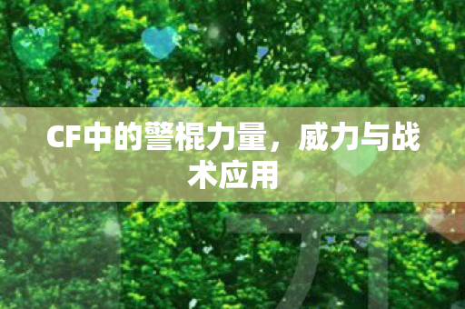 CF中的警棍力量，威力与战术应用