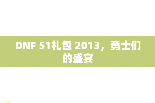 DNF 51礼包 2013，勇士们的盛宴