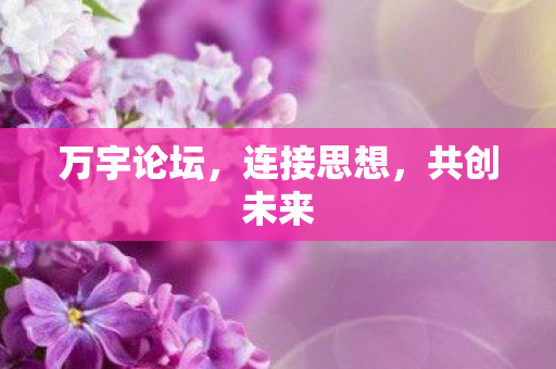 万宇论坛,连接思想,共创未来 万宇论坛,连接思想,共创未来