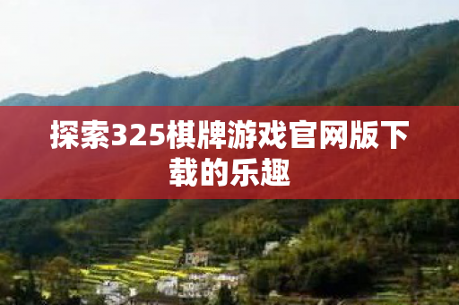 探索325棋牌游戏官网版下载的乐趣