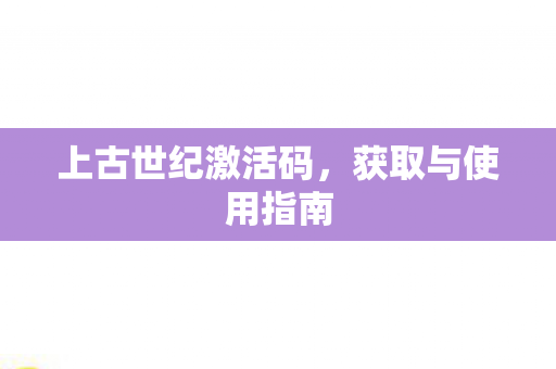 上古世纪激活码，获取与使用指南