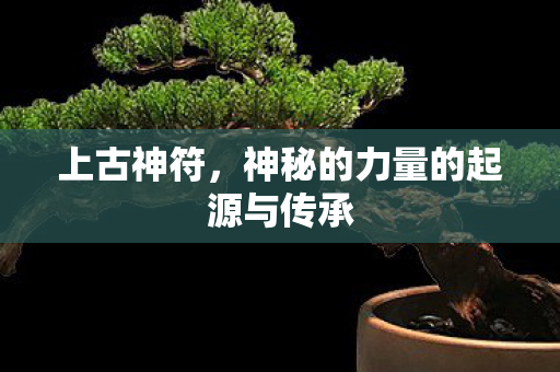 上古神符，神秘的力量的起源与传承