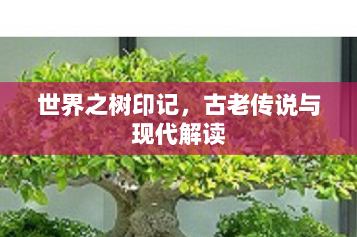 世界之树印记，古老传说与现代解读