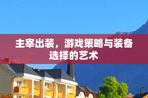 主宰出装，游戏策略与装备选择的艺术