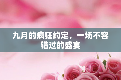 九月的疯狂约定，一场不容错过的盛宴