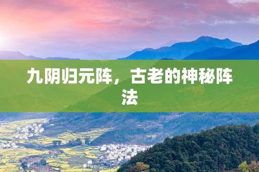 九阴归元阵，古老的神秘阵法