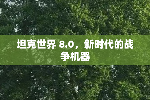 坦克世界 8.0,新时代的战争机器 坦克世界 8.0,新时代的战争机器
