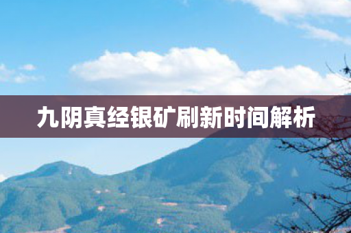 九阴真经银矿刷新时间解析