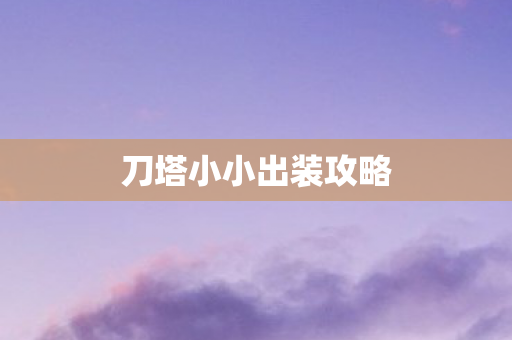 刀塔小小出装攻略