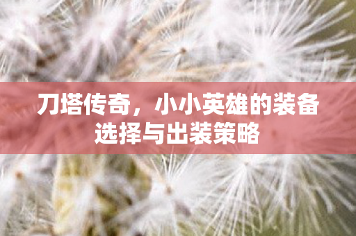 刀塔传奇，小小英雄的装备选择与出装策略