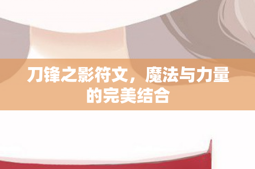 刀锋之影符文，魔法与力量的完美结合