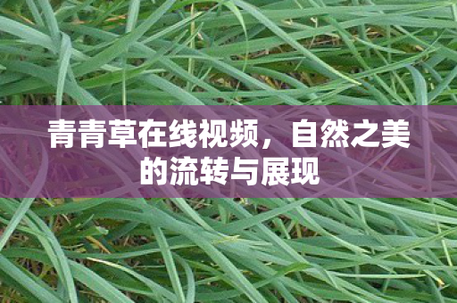 青青草在线视频，自然之美的流转与展现