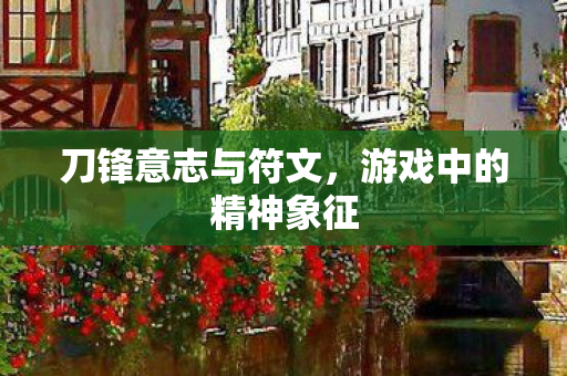刀锋意志与符文，游戏中的精神象征