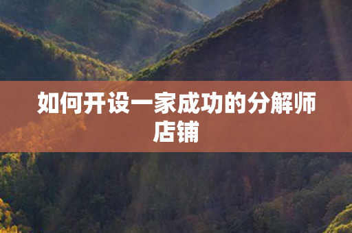 如何开设一家成功的分解师店铺