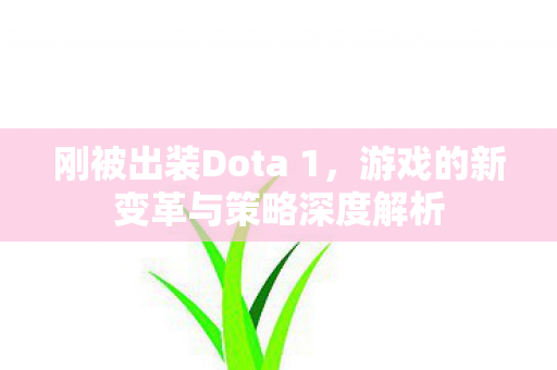 刚被出装Dota 1，游戏的新变革与策略深度解析