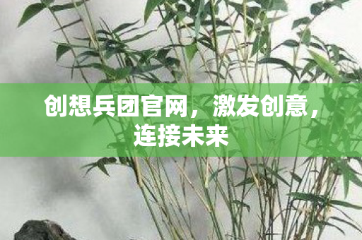 创想兵团官网,激发创意,连接未来 创想兵团官网,激发创意,连接未来