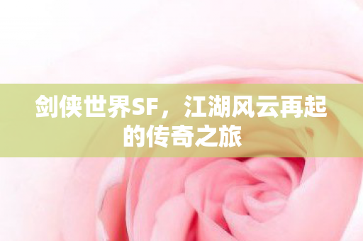 剑侠世界SF，江湖风云再起的传奇之旅