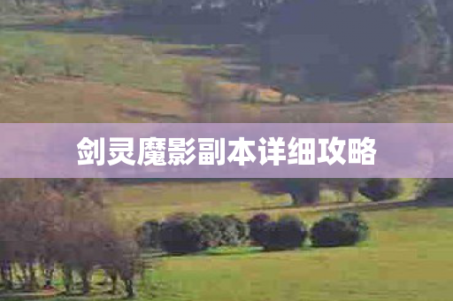 剑灵魔影副本详细攻略 剑灵魔影副本详细攻略