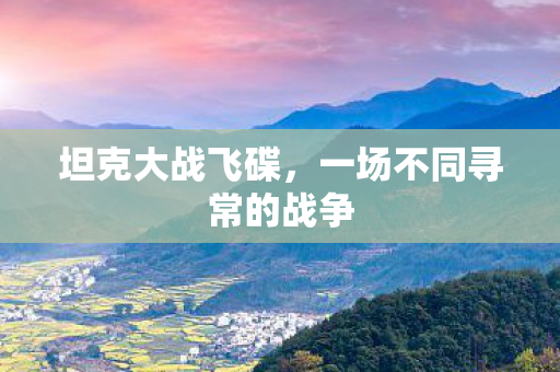 坦克大战飞碟,一场不同寻常的战争 坦克大战飞碟,一场不同寻常的战争